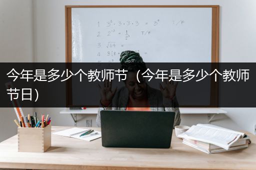 今年是多少个教师节（今年是多少个教师节日）